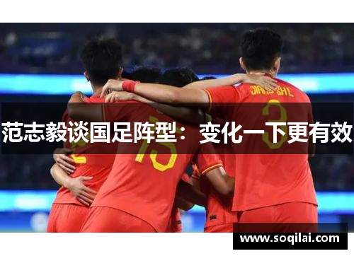 范志毅谈国足阵型：变化一下更有效