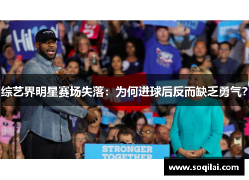 综艺界明星赛场失落：为何进球后反而缺乏勇气？