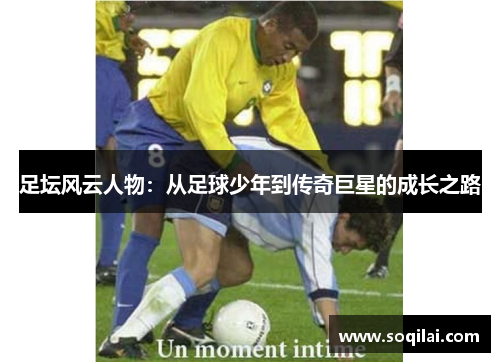 足坛风云人物：从足球少年到传奇巨星的成长之路