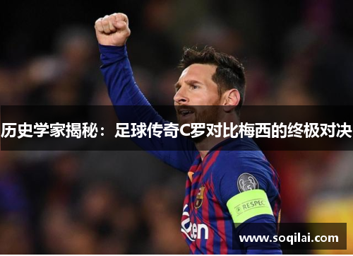历史学家揭秘：足球传奇C罗对比梅西的终极对决